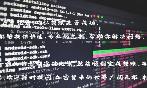 将币从IM钱包转到交易所的步骤相对简单，但为了确保安全和成功，过程中的每一步都需要仔细操作。以下是详细的指南，帮助你顺利完成这一过程：

步骤一：准备工作

在开始之前，确保你拥有以下几个要素：
ul
    li已注册并验证身份的交易所账户/li
    liIM钱包以及你要转账的加密货币/li
    li安全的网络环境，避免在公共Wi-Fi上进行操作/li
/ul

步骤二：获取交易所的充值地址

登陆你的交易所账户，找到“充值”或“存款”选项。这里，你需要选择你要转账的币种。例如，如果你要转比特币，那么你需要选择比特币的充值链接。

交易所会生成一个唯一的充值地址，这个地址是你将币发送到交易所的地方。务必确保复制整个地址，任何错误都可能导致转账失败，甚至资产丢失。

步骤三：在IM钱包中发起转账

打开你的IM钱包，找到你想要转移的币种，点击发送或转账选项。接下来，你需要将之前复制的交易所充值地址粘贴到钱包的收款地址栏中。

输入你想要转账的金额，然后仔细检查所有信息，确保没有错误。因为加密货币交易是不可逆的，这一检查步骤非常重要。

步骤四：确认并完成转账

确认转账信息无误后，点击发送按钮。你的IM钱包可能会要求确认交易，这通常是通过输入密码或进行其他身份验证来完成的。确保遵循所有安全提示，保护你的资产安全。

步骤五：等待确认

交易发起后，你需要耐心等待网络的确认。这取决于你转账的币种和网络的拥挤程度。通常情况下，交易所会在交易确认后几分钟内反映到账户余额。如果长时间未到账，可以查看转账的区块链状态，看看交易是否成功。

步骤六：检查交易所账户

最后，登陆你的交易所账户，查看余额是否更新。如果余额没有增加，可以查看你的交易历史记录，确认转账是否成功。

如果你在过程中遇到任何问题，不要犹豫，联系交易所的客户支持寻求帮助。他们通常能够提供快速、专业的支持，帮助你解决问题。

总结

将币从IM钱包转移到交易所并不是一个复杂的过程，只要按照上述步骤操作，确保每一步的信息都准确无误，就能顺利完成转账。而在整个过程中，安全始终是第一要务，保护好你的资产是至关重要的。

希望这个指南能帮助你顺利将币转到交易所，开启你的投资之旅！如果你有其他的问题，欢迎随时提问。加密货币的世界广阔无垠，持续学习与探索才能在这个领域中立于不败之地！