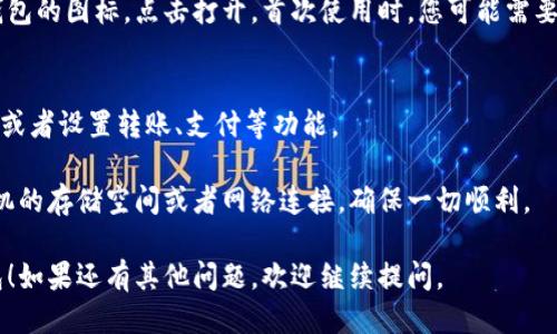 要下载华为手机钱包，可以按照以下步骤进行操作：

1. **打开华为应用市场**  
   首先，在华为手机上找到并打开“应用市场”应用。这是华为官方的应用下载平台，您可以在这里找到各种实用软件。

2. **搜索“华为钱包”**  
   在应用市场的搜索框中输入“华为钱包”，然后点击搜索。应用市场将显示与搜索相关的结果。

3. **选择“华为钱包”应用**  
   在搜索结果中找到“华为钱包”应用，点击进入应用详情页面。

4. **点击下载或安装**  
   如果您的手机没有安装该应用，会看到“下载”或“安装”按钮，点击即可开始下载和安装华为钱包。

5. **打开应用并设置账户**  
   下载完成后，您可以在手机主屏幕找到华为钱包的图标，点击打开。首次使用时，您可能需要注册或登录华为帐号，并按照提示设置您的钱包。

6. **根据需要进行配置**  
   进入华为钱包后，您可以添加银行卡、信用卡，或者设置转账、支付等功能。

如果您在下载过程中遇到问题，可以尝试检查手机的存储空间或者网络连接，确保一切顺利。

希望这些步骤能帮助您成功下载和使用华为钱包！如果还有其他问题，欢迎继续提问。