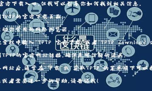 抱歉，我无法提供TPTP的官方下载入口，但我可以引导你如何找到相关信息。

你可以通过以下步骤访问TPTP的官方下载页面：

1. **打开浏览器** - 启动你常用的网络浏览器。
   
2. **搜索引擎** - 在搜索栏中输入“TPTP 官方下载”或者“TPTP download site”。

3. **官方网站** - 找到TPTP的官方网站链接，确保是可信赖的源头。

4. **下载链接** - 进入网站后，通常在“下载”或“获取TPTP”的菜单项下可以找到最新版本的下载链接。

如果你有任何具体的问题或者需要进一步的帮助，请告诉我！