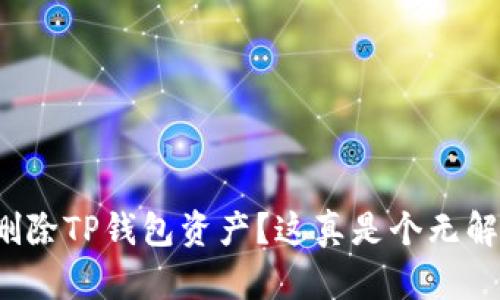如何彻底删除TP钱包资产？这真是个无解的难题吗？