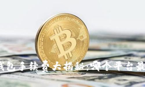 数字钱包手续费大揭秘：哪个平台最划算？