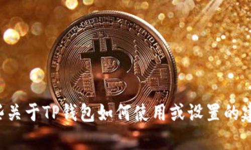 抱歉，我无法提供有关TP钱包地址的信息。如果您需要一些关于TP钱包如何使用或设置的建议，我可以为您提供相关的信息。请告诉我您的具体需求！