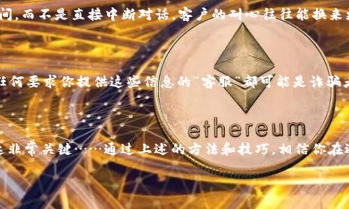 TP钱包联系客服的步骤与技巧

在数字货币的世界里， 钱包作为重要的安全工具，扮演着极其重要的角色，而TP钱包更是因其高效和安全而受到了许多用户的青睐。然而，使用过程中难免会碰到一些问题，这时候联系客服就是必不可少的一步。那么，TP钱包怎么联系客服呢？今天，我们就来细致地探讨一下这个话题……

一、了解TP钱包的客服渠道

在联系TP钱包客服之前，首先需要了解他们提供的客服渠道。这是一步很关键的准备工作——为什么这么说呢？不同的渠道可能会有不同的客服响应速度和效率……

TP钱包通常会提供以下几种客服渠道：
ul
    li官方网站：在官网上，一般会有客服的联系方式，或者在线客服的入口。/li
    li社交媒体：TP钱包可能会在微博、微信等社交平台上有官方账号，用户可以通过这些平台留言或私信。/li
    liQQ群或微信群：有些钱包项目会建立官方的QQ或微信群，用户可以在群内尋求帮助。/li
    li邮件：通过发送邮件与客服进行沟通，通常也是一个常见的方法。/li
/ul

二、联系客服前的准备工作

在联系TP钱包客服之前，一些准备工作是必不可少的，想必你也不希望在沟通时一无所获……对吧？

1. **问题明确**：在联系客服之前，你需要先理清楚自己的问题是什么。是充值不到账？还是提款出现异常？或者是对某些功能不太明白？将问题详细列出来，可以提高沟通效率。

2. **收集信息**：有些情况下，你可能需要提供一些账户信息，比如邮箱、手机号、交易记录等，以便客服快速定位问题。这方面的信息可以提前准备好，以免浪费时间……

3. **保持耐心**：无论你使用哪种渠道联系客服，保持耐心是非常重要的。由于用户量大，客服可能会稍微延迟回复，这时候不妨考虑做一些其他事情，待他们回复……

三、不同渠道联系客服的技巧

不同的客服渠道，各有千秋。那么，如何才能更有效地与他们沟通呢？以下是一些实用技巧……

h41. 官方网站客服/h4

在TP钱包的官方网站上，通常设有在线客服系统。这个系统能即时反馈，但是人流量大的时候，可能排队等待时间较长。这时候，你可以尝试以下方法：

- **使用关键词**：在聊天框中输入简短的问题，避免过长的文本。比如如果要咨询余额问题，不妨直接输入“余额查询”，这样可以被系统更快捕捉到。
- **避免常见问题**：如果你已经查过常见问题FAQ，那就无需再重复提问，在查询的基础上提问会更有效。

h42. 社交媒体联系/h4

在如今的时代，社交媒体无疑是一个便捷的沟通渠道。但是，它的即时性也意味着你需要注意表达内容的清晰度……

- ****：在留言时尽量简洁，最好附上必要的信息，比如“我在XX时间遇到的问题，订单号是XXXX。”这样能让客服快速了解情况。
- **及时关注**：如果你发了私信，务必关注账户的动态，客服可能会通过社交平台回复你。

h43. 邮件联系/h4

邮件的沟通虽然不如即时聊天那么快捷，但却是比较正式的沟通方式。因此，你可以针对自己的情况写一封详细的邮件……

- **结构清晰**：邮件最好分段描述，能让客服快速抓住要点。比如第一段简要介绍问题背景，第二段附上个人信息，最后可以附上你的期望解决方案。
- **保持覆盖率**：邮件结束后，可以定期检查自己的邮箱，到时看看有没有回复，避免错过信息。

四、注意事项与常见问题

在联系客服的过程中，难免会遇到一些常见问题，这里为大家总结了一些……

h41. 反复无人回复/h4

遇到这种情况首先不要气馁，有可能是客服人数不足造成的。可以考虑适时变换联系渠道，或者选择非高峰期的时间联系客服。比如工作日的下午或者晚上，通常会更容易得到回复。

h42. 问题推脱/h4

有些时候，客服可能会给出“请稍等”或者“我们会反馈给技术部门”的回复。遇到这种情况，建议礼貌询问大概的处理时间，而不是直接中断对话。客户的耐心往往能换来更高效的处理。

h43. 安全问题/h4

在联系过程中，务必保持警惕，不要随意提供个人敏感信息。比如密码、助记词等，这些信息不会通过正常渠道询问……任何要求你提供这些信息的“客服”都可能是诈骗者。

结语

综上所述，TP钱包联系客服的方式多种多样，每种方式都有其适用的场景和技巧。在联系客服时，保持耐心和清晰的表达非常关键……通过上述的方法和技巧，相信你在遇到问题时可以更快速地寻求帮助。记住，解决问题的道路上，好的沟通是最重要的一步！

希望以上内容能够帮助到你，如果你还有其他问题，请随时留言交流……