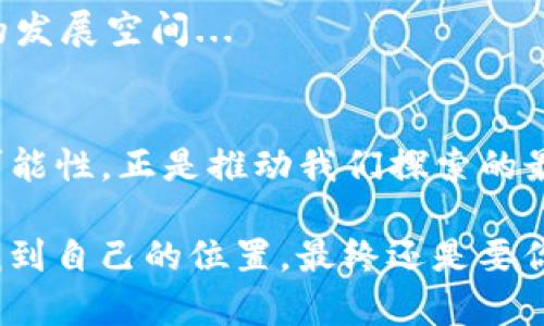 在中国用TP钱包，能否打破“数字货币”的界限？——了解背后的文化与趋势

关键词：TP钱包, 数字货币, 区块链, 中国市场

一、引子：数字货币的浪潮
近年来，数字货币的发展可谓势不可挡...不管是在国际市场还是国内，都频频传出消息。TP钱包，作为一种数字货币钱包，逐渐受到关注。那么，在中国使用TP钱包是否可行？这个问题的背后，不仅仅是关于一款产品的探讨，而是反映了整个数字货币市场、法规变化与文化心态的交织...

二、TP钱包简介
首先，了解TP钱包本身是必要的。TP钱包是一款多链数字货币钱包，支持多种虚拟货币的存储、转账和交易。不过，重要的是其背后所支持的区块链技术和去中心化理念，使其在数字资产的管理上，更具灵活性和安全性。

三、中国市场的特殊性
然而，中国市场的数字货币环境却并非一帆风顺...尽管有大量用户对于数字货币表现出浓厚的兴趣，但严格的监管政策无疑给市场带来了多重压力。比如，2017年，政府对于ICO（初始代币发行）的严厉打击让数字货币市场一度陷入低迷。但这也并不能抹杀市场的潜力...

四、TP钱包与中国的合规性
关于TP钱包在中国能否使用，其实涉及到合规性的问题。根据国家的相关政策，使用数字货币钱包进行合法的数字资产交易是有一定限制的...比如，用户需要遵循KYC（Know Your Customer）原则，确保身份的真实性。不过，依然有用户通过技术手段寻求突破，这背后是对数字货币理想的追求与现实限制的碰撞。

五、文化视角：数字货币的“马斯克效应”
在中国，数字货币的普及还受到文化因素的影响...就拿马斯克的一个推特而言，瞬间带动了市场的波动，许多投资者跟风进入。这种现象极具中国特色，社交媒体的传播速度，使得信息的获取与判断变得更加复杂。然而，这也是数字货币文化的一部分，其背后隐藏着年轻人对新事物的好奇与对自由交易的憧憬。

六、未来展望：TP钱包在中国的前景
未来，TP钱包是否能够在中国独树一帜？这要看国家政策如何演变，也要看市场变化。若能顺应法规潮流，结合本地文化，或许有机会获得良好的发展空间...

七、总结
在探讨TP钱包在中国的使用时，我们不仅要关注技术本身，更应关注文化、政策与市场的交融。数字货币的未来，依然充满未知，而这个未知的可能性，正是推动我们探索的最大动力。...

总的来说，树立正确的认知、了解合规政策，才能更加负责任地参与到数字货币的浪潮中。或许，这就是一种文化自信的体现吧。如何在变局中找到自己的位置，最终还是要你去深入研究，去实践...