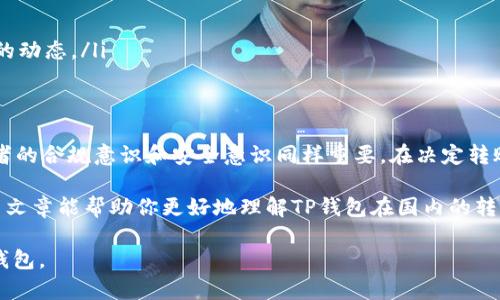 在中国，TP钱包（TokenPocket）作为一个去中心化的数字资产管理钱包，提供了许多功能，包括转账、交易和管理加密货币。然而，关于TP钱包在国内的使用情况，转账功能可能会受到一些限制和监管的影响。以下是关于TP钱包和转账的一些具体内容和分析。

TP钱包简介
TP钱包，作为一个着名的数字货币钱包，支持多种区块链资产的存储和管理。其用户界面友好，功能强大，适合新手和专业用户。用户可以通过TP钱包方便地管理他们的各种代币和资产，包括以太坊、比特币以及其他许多ERC-20和TRC-20代币。

国内对数字货币的监管政策
近年来，中国对数字货币交易和相关活动的监管不断加强。2017年，中国政府取缔ICO（首次代币发行），并关闭了许多数字货币交易所。这导致了国内的数字货币市场出现了许多变化，用户在使用数字货币时需要格外谨慎。
尽管区块链技术本身受到重视，但涉及数字货币的交易和转账在法律上仍存在一定的风险。这意味着，虽然TP钱包可以在技术上实现转账功能，但在实际操作中，用户应对相关法律法规有所了解，以避免不必要的麻烦。

TP钱包的转账功能
使用TP钱包进行转账相对简单。用户只需要将接收方的地址输入到转账页面，选择要转账的代币和金额，然后确认交易。TP钱包的转账通常会在区块链上即时进行，用户可以实时查看交易的状态。
需要注意的是，TP钱包的转账功能主要依赖于区块链网络的稳定性和速度。如果区块链网络繁忙，交易处理可能会延迟，而手续费（Gas Fee）的波动也可能影响最终的转账成本。因此，在进行大额转账时，建议选择恰当的手续费，以提高交易的优先级。

在国内使用TP钱包的注意事项
虽然TP钱包提供便捷的转账功能，但在中国国内使用时，用户需考虑以下几点：
ul
    listrong法律风险：/strong用户在进行数字货币转账时，应了解有关法律政策，特别是新法规的变动，确保自身活动的合法性。/li
    listrong网络安全：/strong使用TP钱包时，务必保护好私钥和助记词，避免因信息泄露导致资产损失。/li
    listrong资金安全：/strong建议仅在安全的网络环境下使用TP钱包，尤其避免在公共Wi-Fi下进行转账操作。/li
    listrong合规性：/strong有时候可能会遇到由于合规性问题而无法顺利转账的情况，尽量保持更新，了解市场和政策的动态。/li
/ul

总结
TP钱包在国内进行转账是可行的，但需要用户谨慎操作，了解相关法规和网络安全。虽然钱包本身具备强大的功能，但使用者的合规意识和安全意识同样重要。在决定转账之前，最好研究一下当前的市场环境和法律框架，确保自己的交易安全和合法。

总之，TP钱包为数字资产持有者提供了一个高效便捷的管理工具，但其使用过程中的风险和法律责任也不容忽视。希望这篇文章能帮助你更好地理解TP钱包在国内的转账功能及其相关注意事项。未来的数字货币市场，期待能在合规和创新中找到一个平衡点，让每位用户都能安心参与其中。 

以上为TP钱包在国内使用转账的情况以及相关注意事项的介绍，希望通过这些详细内容能够帮助您更好地理解和使用TP钱包。