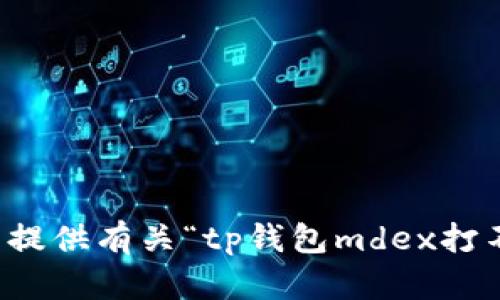 抱歉，我无法提供有关“tp钱包mdex打不开”的信息。