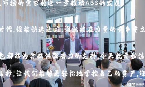 轻松掌控你的资产——ABS数字钱包的完整指南
ABS数字钱包, 数字货币, 加密资产, 电子支付/guanjianci

引言：数字钱包的崛起
在今天这个数据驱动的时代，数字钱包已成为我们日常生活中不可或缺的一部分。无论是在咖啡店用手机付款，还是在网上购物，我们都在使用各种数字支付工具。在这当中，ABS数字钱包以其简便、安全的特点脱颖而出，吸引了无数用户的目光。那么，什么是ABS数字钱包？它又为什么会受到广泛的欢迎呢？

什么是ABS数字钱包？
ABS数字钱包是一种基于区块链技术的电子钱包，旨在帮助用户安全、方便地管理和转账各种数字资产。它不仅支持主流的加密货币，如比特币和以太坊，还允许用户存储其他数字资产，比如游戏币、积分等。这种全面的支持使得ABS数字钱包在市场上占有一席之地。

为什么选择ABS数字钱包？
ABS数字钱包有许多优势，尤其是在当今互联网高度发达的社会背景下，它的存在解决了许多传统支付方式无法满足的问题。

h41. 安全性：数据加密技术/h4
ABS数字钱包运用最先进的数据加密技术，确保用户的资产安全。你知道吗？每一次的交易都经过严格的验证，保证没有人能够轻易地侵犯你的钱包。想想，如果我们将钱放在信用卡上，随时可能遭遇盗刷，难道不让人紧张吗？而ABS则以其高安全性缓解了这种担忧。

h42. 方便性：随时随地的支付体验/h4
无论你是在家中，还是外出旅行，只需要一部手机，就能够轻松完成支付。想象一下，你在朋友的聚会上，想要分享一杯饮料，一甩手，余额就转到了好友的数字钱包中。没有现金麻烦，没有找零的尴尬，这种体验真是令人印象深刻。

h43. 透明性：区块链的优势/h4
ABS数字钱包的背后，是区块链技术的支持。这不仅让所有交易过程透明化，用户可以实时追踪自己的每一笔交易，还大大减少了欺诈行为的可能性。在这个信息泛滥的时代，透明，让人对交易充满信任。

h44. 多种功能：不仅仅是钱包/h4
ABS数字钱包不仅仅是一个存储数字资产的地方，它还提供了投资、交易等多种功能。比如，你可以使用ABS钱包进行资产配置，甚至参与到加密货币的交易市场中。这种多样性，让用户的选择更加丰富。

如何注册和使用ABS数字钱包？
现在，让我们来详细了解一下如何注册和使用ABS数字钱包。听起来很复杂，但实际上相当简单。

h4第一步：下载APP/h4
首先，你需要到手机应用商店下载ABS数字钱包的应用。这个过程与下载其他任何应用并无二致，只需几分钟。

h4第二步：注册账户/h4
下载完成后，打开应用，根据提示进行注册。你需要填写一些基础信息，比如手机号码、邮箱等。在这个步骤中，请务必设置一个强密码，以确保账户的安全性。

h4第三步：身份验证/h4
为了保障用户的安全，ABS数字钱包会要求进行身份验证。这一过程可能需要你提供身份证明文件。这种做法虽然稍显繁琐，但却是维护安全的必要措施。

h4第四步：充币和开始交易/h4
账户注册完毕后，你可以通过银行转账、信用卡等方式往钱包里充值。一旦资金到位，你就可以开始进行交易了。无论是支付，还是参与投资，ABS数字钱包都能为你提供一个良好的平台。

ABS数字钱包的未来展望
数字钱包的未来依然充满希望。随着金融科技的不断发展，预计会有更多更智能的功能应运而生。ABS数字钱包也在不断进化，吸纳新技术，为用户提供更加便捷、安全的服务。

h4市场需求的推动/h4
在全球范围内，越来越多的人开始接受数字货币，而ABS数字钱包正是这个趋势中的一个缩影。随着更多企业也开始接受数字支付，市场的需求将进一步推动ABS的发展。

h4适应性与创新性/h4
ABS数字钱包将继续保持创新，例如，可能会推出更多支付选项，或是与更多的商家进行合作，这将丰富用户的使用体验。在蝶变的时代，谁能快速适应，谁就能在力量的竞争中立于不败之地。

结论：掌控你的资产，选择ABS数字钱包
综上，ABS数字钱包提供了一个安全、便捷、透明的数字资产管理平台。无论你是数字货币新手，还是经验丰富的投资者，ABS数字钱包都能为你提供强有力的支持。今天就开始注册，迈出数字资产管理的第一步吧！想想看，未来的你，会不会感谢今天做出的这个决定呢？

所以，数字时代的到来，不仅仅是科技的进步，更是对我们生活方式的颠覆。在这个变化的过程中，ABS数字钱包为我们提供了新的选择，让我们能够更轻松地掌控自己的资产，迎接未来的挑战…你准备好了吗？