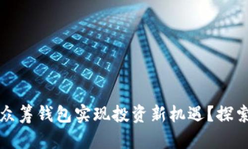 如何利用区块链众筹钱包实现投资新机遇？探索数字资产的未来