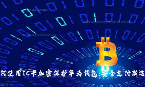 如何使用IC卡加密保护华为钱包：安全支付新选择