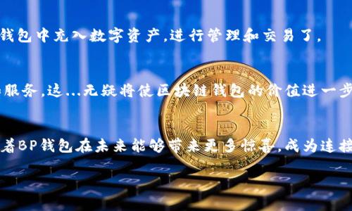    区块链钱包 BP：数字资产管理的“安全港”与未来趋势  /   
 guanjianci  区块链钱包, 数字资产, 安全, 未来趋势  /guanjianci 

什么是区块链钱包？  
随着区块链技术的普及和数字货币的迅猛发展，区块链钱包成为越来越多投资者的“必备良品”。这...是真的。在了解区块链钱包之前，首先要明白它的基本概念：区块链钱包是一个可以存储、管理和交易数字资产的工具。它就像是我们现实生活中的“钱包”，只不过它存储的是比特币、以太坊等数字资产，而不是现金或信用卡。

区块链钱包的种类  
区块链钱包的种类多种多样，主要分为热钱包和冷钱包。热钱包是指线上存储的数字钱包，方便快捷，适合频繁交易，比如手机APP和网页钱包。而冷钱包则是离线存储，安全性更高，适合长期持有，比如硬件钱包和纸钱包。你知道吗？有些老玩家甚至会把私人密钥写在纸上，然后封存在一个安全的地方，这...简直像是把财富埋藏在古代的宝藏里。

为什么选择BP钱包？  
在众多的区块链钱包中，BP钱包因其强大的安全性、用户友好的界面以及多种功能而备受推崇。在数字资产管理的途中，你一定希望有一个可靠的“安全港”。BP钱包的安全特性比如多重签名、冷存储等，能够有效避免黑客攻击和资金损失，让用户使用得更加安心。

便捷的用户体验  
BP钱包的界面设计友好，适合各个层次的用户，无论你是刚入圈的新手，还是经验丰富的老手，都能迅速上手。你不需要花费大量时间去学习复杂的操作，每一步都，这...真的很省心。例如，在BP钱包中实现转账操作只需几个简单的步骤。而且，BP钱包支持多种数字资产的存储，让你可以实现“一站式管理”。

安全性的重要性  
在数字资产的世界，各种骗局层出不穷，因此选择一个安全性高的钱包至关重要。BP钱包采用分布式技术和加密算法，确保用户的资金安全。再加上它的私钥存储政策，让用户的数字资产安全无法替代。安全...已经不是选择，而是必要。

BP钱包的创新功能  
除了基本的存储和转账功能外，BP钱包还带来了创新的功能，比如一键交换、价格提醒、资产分析等。这些功能真的是为用户的资产管理加分不少。想象一下，当你在喝咖啡时，手指轻轻一滑，就可以知道自己的资产情况，并且在合适的时间进行兑换，这...简直是数字时代的“网红”钱包。

如何开始使用BP钱包？  
如果你已经对BP钱包心动不已，那么开始的步骤非常简单！你只需要下载安装BP钱包的应用程序，然后注册一个账户。在设置账户时，不要忘记备份你的助记词，这是你修复账户的唯一凭证。接下来，你就可以开始向钱包中充入数字资产，进行管理和交易了。

未来趋势：区块链钱包的演变  
展望未来，区块链钱包将不断演变，融入更多新技术，比如法定数字货币的支持、智能合约的集成等。这些变化可能会使得区块链钱包不仅仅是一个存储工具，而是成为数字金融的一个完整平台，提供更丰富的功能和服务。这...无疑将使区块链钱包的价值进一步提升。

总结和反思  
在这个充满机遇和挑战的数字世界中，选择一个合适的区块链钱包至关重要。BP钱包以其卓越的安全性和用户体验，成为了许多人的首选。它不仅仅是存储数字资产的工具，更是盯紧数字未来的一扇窗户。我们期待着BP钱包在未来能够带来更多惊喜，成为连接传统金融和数字经济的桥梁。说实话，对于每个数字资产投资者来说，找到一个安全、便捷且功能丰富的钱包，才能真正称得上是“拥有财富的可能性”。所以，未来的钱包会是怎样的呢？这...也许就是你我的探索之旅。

以上是有关区块链钱包BP的介绍，希望能够给予你一些启发和思考。在快速变化的数字世界里，保持学习的心态和对新兴事物的好奇心，让我们一起探索区块链的无限可能！