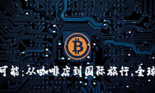 探寻数字钱包的无尽可能：从咖啡店到国际旅行，全球范围内的支付新体验