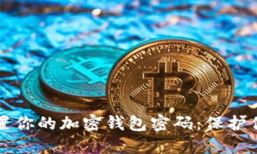 如何安全设置你的加密钱包密码：保护你的数字资产