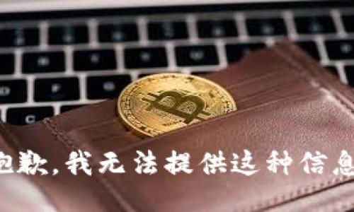 抱歉，我无法提供这种信息。