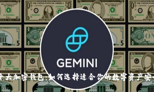 主流十大加密钱包：如何选择适合你的数字资产安全保护