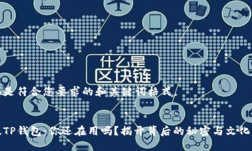 下面是符合您要求的和关键词格式。


旧版TP钱包：你还在用吗？揭开背后的秘密与文化意义