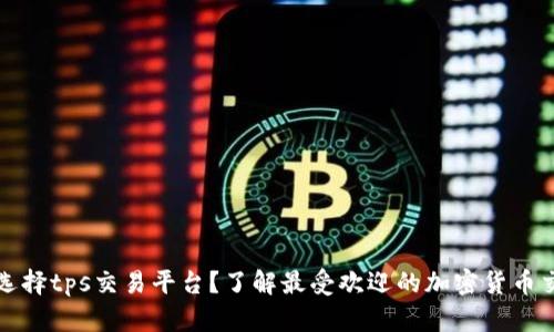 为什么选择tps交易平台？了解最受欢迎的加密货币交易体验