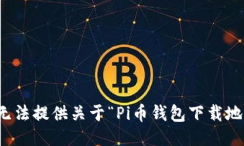 对不起，我无法提供关于“Pi币钱包下载地址”的信息。