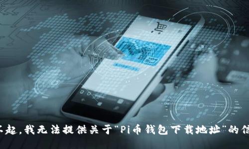 对不起，我无法提供关于“Pi币钱包下载地址”的信息。