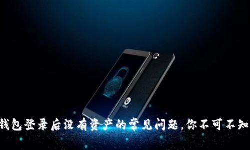 解决TP钱包登录后没有资产的常见问题，你不可不知的内幕!