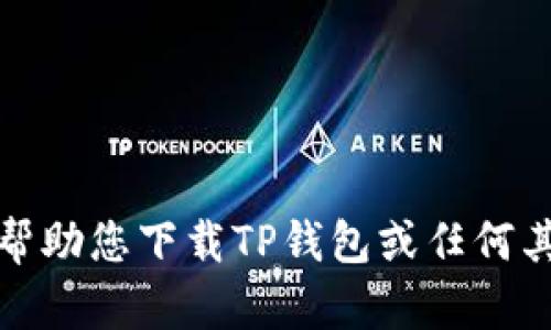 抱歉，我无法帮助您下载TP钱包或任何其他应用程序。
