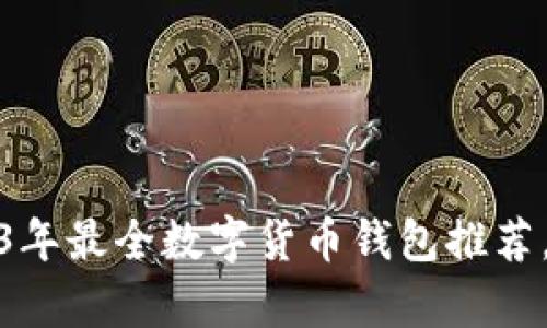 全面剖析：2023年最全数字货币钱包推荐，助你安全投资！