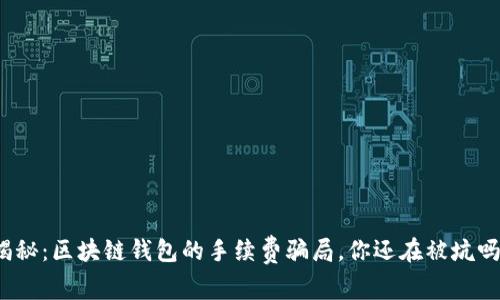 揭秘：区块链钱包的手续费骗局，你还在被坑吗？