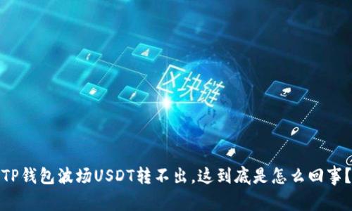 TP钱包波场USDT转不出，这到底是怎么回事？
