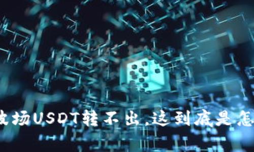 TP钱包波场USDT转不出，这到底是怎么回事？