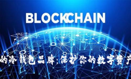 十大最安全的冷钱包品牌：保护你的数字资产的一剂良药