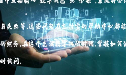 在支付宝中，数字钱包通常是一个用于管理和存储资金的功能，它可以帮助用户更方便地进行日常交易和消费。不过，有些用户可能初次使用支付宝时会对数字钱包的具体位置感到困惑。接下来，我将为您详细介绍如何找到支付宝中的数字钱包。

1. 打开支付宝应用
首先，确保您已经在手机上安装了支付宝应用。打开应用后，您将看到一个的首页界面，包含了各种常用功能和服务的入口。

2. 寻找首页的“我的”选项
在支付宝的首页，通常会有多个选项展示在屏幕上，您需要向下滑动或左右滑动来找到“我的”选项。这个选项一般会在底部菜单栏的右侧，图标是一个小人形像或“我的”两个字。

3. 进入“我的”界面
点击“我的”选项后，您将进入个人中心页面。在这里，您可以查看您的账户信息、余额、优惠券、交易记录等等。

4. 查找“数字钱包”或“余额”
在我的页面中，您会看到您的账户余额，通常这个余额就是数字钱包。用户一般可以直接看到钱包中的余额，也可以通过点击余额进入更详细的数字钱包功能，比如转账、提现、付款等。

5. 使用数字钱包功能进行支付或转账
通过点击余额或其它与钱包相关的功能，您可以选择进行各种操作，比如扫码支付、转账给朋友、充值等。在这个过程中，支付宝的界面会引导您完成需要的操作。

6. 如果没有找到，试试搜索
如果您在个人中心仍然没有找到数字钱包的入口，不妨利用支付宝的搜索功能。在首页上方的搜索框中直接输入“数字钱包”或“余额”，系统将会给出相关的选项供您选择。

7. 常见问题解答
在使用数字钱包的过程中，用户也可能会遇到一些常见问题，比如如何找回丢失的账户、如何解决交易失败等。这些问题在支付宝的帮助中心都能够找到相关解答，或者您可以直接联系支付宝的客服。

总的来说，支付宝的数字钱包是一个方便快捷的支付工具，通过简单的几步，您就可以轻松管理自己的财务。在这个充满数字化的时代，掌握如何使用数字钱包无疑会让您的生活更加便利。

希望这些信息能帮助您找到支付宝里的数字钱包，并熟悉其使用功能！如果您还有其他问题，欢迎随时询问。