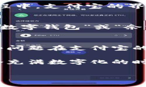 在支付宝中，数字钱包通常是一个用于管理和存储资金的功能，它可以帮助用户更方便地进行日常交易和消费。不过，有些用户可能初次使用支付宝时会对数字钱包的具体位置感到困惑。接下来，我将为您详细介绍如何找到支付宝中的数字钱包。

1. 打开支付宝应用
首先，确保您已经在手机上安装了支付宝应用。打开应用后，您将看到一个的首页界面，包含了各种常用功能和服务的入口。

2. 寻找首页的“我的”选项
在支付宝的首页，通常会有多个选项展示在屏幕上，您需要向下滑动或左右滑动来找到“我的”选项。这个选项一般会在底部菜单栏的右侧，图标是一个小人形像或“我的”两个字。

3. 进入“我的”界面
点击“我的”选项后，您将进入个人中心页面。在这里，您可以查看您的账户信息、余额、优惠券、交易记录等等。

4. 查找“数字钱包”或“余额”
在我的页面中，您会看到您的账户余额，通常这个余额就是数字钱包。用户一般可以直接看到钱包中的余额，也可以通过点击余额进入更详细的数字钱包功能，比如转账、提现、付款等。

5. 使用数字钱包功能进行支付或转账
通过点击余额或其它与钱包相关的功能，您可以选择进行各种操作，比如扫码支付、转账给朋友、充值等。在这个过程中，支付宝的界面会引导您完成需要的操作。

6. 如果没有找到，试试搜索
如果您在个人中心仍然没有找到数字钱包的入口，不妨利用支付宝的搜索功能。在首页上方的搜索框中直接输入“数字钱包”或“余额”，系统将会给出相关的选项供您选择。

7. 常见问题解答
在使用数字钱包的过程中，用户也可能会遇到一些常见问题，比如如何找回丢失的账户、如何解决交易失败等。这些问题在支付宝的帮助中心都能够找到相关解答，或者您可以直接联系支付宝的客服。

总的来说，支付宝的数字钱包是一个方便快捷的支付工具，通过简单的几步，您就可以轻松管理自己的财务。在这个充满数字化的时代，掌握如何使用数字钱包无疑会让您的生活更加便利。

希望这些信息能帮助您找到支付宝里的数字钱包，并熟悉其使用功能！如果您还有其他问题，欢迎随时询问。