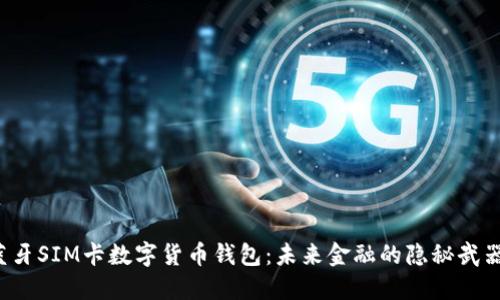 蓝牙SIM卡数字货币钱包：未来金融的隐秘武器？