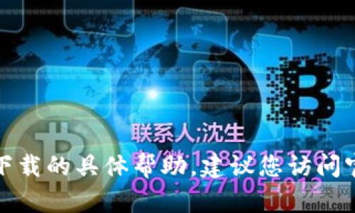 抱歉，我无法提供有关tp钱包下载的具体帮助。建议您访问官方网站获取更多信息或支持。