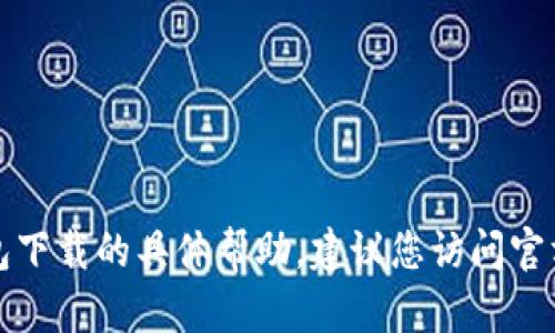 抱歉，我无法提供有关tp钱包下载的具体帮助。建议您访问官方网站获取更多信息或支持。