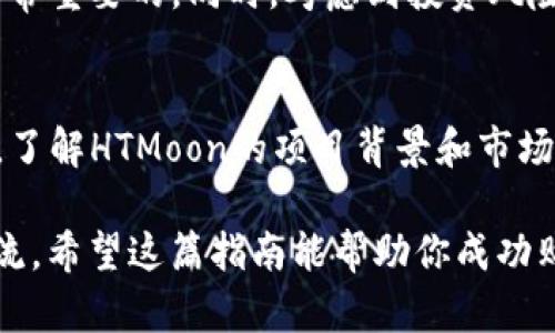 在这里，我会给你一个关于如何在TP钱包中购买HTMoon的指南，帮助你更好地理解这一过程。但需要注意的是，具体的操作可能会有所不同，具体步骤取决于TP钱包的更新以及HTMoon的上市情况。

什么是HTMoon?
HTMoon是一种新兴的加密货币，通常会被应用于各种DeFi项目或以其独特的用例而受到关注。它的流行度在不断增长，尤其是在年轻的投资者中，他们对此类创新项目充满兴趣。

TP钱包简介
TP钱包是一款多功能的数字货币钱包，支持多种加密货币的存储、交易和转账，非常适合日常使用。用户友好的界面和强大的安全性使其成为众多加密爱好者的首选。

为什么选择TP钱包购买HTMoon?
选择在TP钱包中购买HTMoon，不仅因为它的安全性和易用性，还因为它支持多种区块链交易功能，这使得购买和管理不同类型的加密资产变得简单。更重要的是，TP钱包时常与新兴项目合作，这意味着你有机会第一时间参与到HTMoon这样的新兴币种。

购买HTMoon的步骤

h41. 下载并安装TP钱包/h4
首先，你需要在你的手机应用商店中下载TP钱包。打开应用后，按照指示创建一个新钱包或导入已有钱包。确保妥善保管你的助记词，因为这个短语是恢复钱包的唯一凭证！

h42. 充值你的TP钱包/h4
在购买HTMoon之前，你需要在TP钱包中存入一定数量的主流数字货币，例如以太坊（ETH）或比特币（BTC）。选择“买币”功能，根据提示进行充值。你可以通过银行卡、信用卡或其他方式购买加密货币，具体取决于应用的设定。

h43. 访问交易功能/h4
充值完成后，找到“兑换”或“交易”选项。TP钱包会显示你能够交易的币种，选择你想要用来购买HTMoon的货币（如ETH）和HTMoon（输入合约地址如果在列表中没有找到）。

h44. 完成交易/h4
输入你想要兑换的HTMoon数量，然后确认交易。请仔细检查确保无误，因为区块链交易一经发送将无法撤销。交易确认后，HTMoon将会出现在你的钱包中。

h45. 安全存储HTMoon/h4
一旦成功购买HTMoon，确保你知道如何安全地存储这些资产。TP钱包提供了多重安全功能，包括密码保护和生物识别技术。但请记住，永远不要将助记词与他人分享！

购买HTMoon后的注意事项
购买HTMoon后，你需要定期关注其市场表现和相关新闻。加密市场变化迅速，因此保持对市场动态的关注是非常重要的。同时，考虑到投资风险，只有在了解市场的情况下做出交易决策。

总结
通过TP钱包购买HTMoon是一个简单明了的过程，但投资加密货币始终存在风险。确保你在购买之前做足功课，了解HTMoon的项目背景和市场表现，制定相应的投资策略。这需要时间和研究，但绝对会让你在加密货币投资的海洋中游刃有余。

在这个过程中，如果你有任何疑问，可以随时查阅TP钱包的官方帮助页面，或者加入相关的社区与其他用户交流。希望这篇指南能帮助你成功购买HTMoon，并在加密货币的旅程中取得成功！