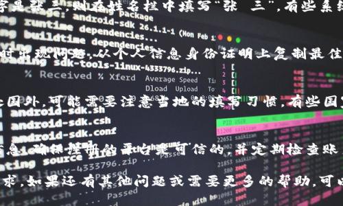 在填写数字钱包姓名时，一般需要遵循以下几个步骤：

1. 检查要求
不同的数字钱包平台可能会对姓名的填写有不同的要求。在注册之前，建议查看该平台的相关指南或帮助页面，了解具体的格式和要求，比如是否需要使用全名、是否允许使用昵称等。

2. 使用真实姓名
通常，数字钱包要求用户提供真实姓名，这是为了确保账户的安全和法规合规性。确保使用你的法律名字，这样在需要身份验证或进行银行转账时，能够避免不必要的麻烦。

3. 姓名格式
一般来说，在填写姓名时，应遵循“姓   名”的格式。例如，如果你的名字是张三，则在姓名栏中填写“张 三”。有些系统也可能支持“名   姓”的形式，但大部分情况下是“姓   名”。

4. 注意拼写
确保你的姓名拼写准确，拼写错误可能导致在后续的资金转账或验证时出现问题。从个人信息身份证明上复制最佳，避免手动输入带来的错误。

5. 地区差异
在不同的国家和地区，姓名的格式和习惯可能会有所不同，如果你身处国外，可能需要注意当地的填写习惯。有些国家可能有多个姓氏或者中间名的习惯，确保按照当地的标准进行填写。

6. 账户安全
在填写信息时，注意保护个人隐私和信息安全。避免使用过多的个人信息，确保注册的平台是可信的，并定期检查账户的安全性。

总之，在填写数字钱包姓名时，务必要准确、真实，并遵循平台的具体要求。如果还有其他问题或需要更多的帮助，可以查阅官方支持或直接联系他们的客服团队。