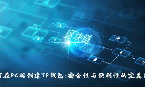 如何在PC端创建TP钱包：安全性与便利性的完美结合