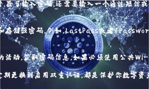 在选择数字钱包的密码时，需要考虑安全性、易记性和复杂性等多方面因素。以下是一些建议，以帮助你创建强大的数字钱包密码：

选择复杂的密码
首先，要避免使用简单的密码，比如“123456”或者“password”。这些密码容易被猜中或者通过暴力破解手段获得。建议使用至少12个字符的密码，包含大写字母、小写字母、数字和特殊字符。例如，使用“Y7@cFGt2!gh1”这样的组合。

使用密码短语
另一种策略是使用密码短语，也就是一组随机的单词，这样不仅复杂，而且更容易记住。例如，你可以选择“蓝色山脉@跑步#夏天”这样的组合。这种方法不仅增加了密码的复杂性，还能使你更容易记住。

定期更换密码
为了提高安全性，建议定期更换你的数字钱包密码，可以设定每三到六个月更换一次。在更换密码时，不要重用以前的密码，而是选择新的组合。

启用双重认证
除了使用强密码外，启用双重认证（2FA）也是保护数字钱包的重要措施。这意味着在你登录时，除了输入密码，还需要输入一个通过短信或者专用APP生成的验证码，这样即使密码被盗，黑客也很难进入你的账户。

存储密码的安全方式
确保你的密码管理安全是至关重要的。可以考虑使用密码管理工具，这些工具可以帮你生成和存储强密码。例如，LastPass或者1Password都是不错的选择。

避免公共Wi-Fi
最后，在访问你的数字钱包时，尽量避免使用公共Wi-Fi网络。黑客可以通过这些网络监控你的活动，获取密码信息。如果必须使用公共Wi-Fi，请务必使用VPN来加密你的网络连接。

总结来说，数字钱包的安全不仅依赖于密码本身，还需要综合多种安全策略。从复杂的密码、定期更换到启用双重认证，都是保护你数字资产的重要手段。希望这些建议能帮助你更好地保护你的数字钱包。