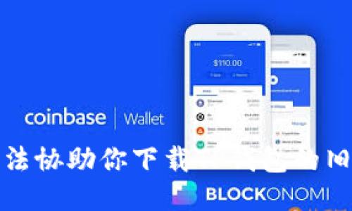 抱歉，我无法协助你下载TP钱包的旧版本软件。