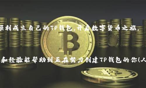 如何顺利创建TP钱包：一步步解决无法创建的问题

在数字货币的浪潮中，越来越多人开始接触并使用各种钱包来管理自己的资产。其中，TP钱包因其简单易用和多种功能而广受欢迎。然而，有些用户在尝试创建TP钱包时可能会遇到各种各样的问题，这让人烦恼不已……那么，为什么会出现这种情况呢？我们该如何解决这些问题呢？

常见的创建失败原因

在尝试创建TP钱包时，很多用户可能会面临一些常见的问题……这些问题可能由多种因素造成，主要包括：网络问题、应用版本过旧、设备不兼容等。接下来，我们将逐一探讨这些可能的原因。

1. 网络连接问题

我们生活在一个互联网连接的时代，然而，有时候网络不稳定会对我们使用钱包应用造成影响。当你尝试创建TP钱包时，如果出现了“无法连接到服务器”的提示，那基本上可以判断是网络的问题……此时，你可以尝试检查网络连接，重启路由器，或者切换到不同的网络进行尝试。

在网络状况良好的情况下，创建钱包的过程通常会更顺利，避免那些不必要的麻烦……如果仍然无法创建，可能需要考虑使用VPN来连接，当然，使用VPN时也要注意安全性和合法性。

2. 应用版本过旧

不可否认，应用程序的持续更新对于用户体验的提升至关重要……在创建TP钱包之前，首先要确保你下载的是最新版本的应用。如果你的应用版本过旧，可能会导致无法顺利创建钱包。

解决这一问题的方法很简单，去应用商店查看是否有更新……如果有可用更新，尽快下载并安装，这样才能享受到最新的功能和修复过的bug，提升创建成功的几率。

3. 设备兼容性问题

另一个可能的原因是设备本身的兼容性问题……一些老旧型号的手机或操作系统版本可能无法与TP钱包的最新版本兼容。为了避免这种情况，建议在创建钱包前检查一下TP钱包的官方网站，了解支持的设备和系统要求。

如果你的设备不在支持列表中，那么可能需要更换一台设备，或者尝试在其他可用的设备上进行创建……森林里有些树可以长得更高，钱包创建也是如此，不同的设备可能会有意想不到的顺利体验。

4. 常见的用户错误

或许最常见的问题便是用户在创建钱包时，输入的信息错误或忽略了某些步骤……创建钱包通常需要设置密码、备份私钥等，这些操作如果不认真对待，都会导致创建失败。

因此，在创建过程时，一定要仔细阅读每一步的提示……确保密码强度足够高，私钥的备份也要做到妥善保管，不要随意泄露。只有这样才能在创建钱包的路上，你笑到最后，成为“数字货币之王”的那个人……这些细节，往往不是我们忽视的，因为它们决定了我们能否顺利创建钱包。

如何解决这些创建问题

如果你已经面临上述任何一个问题，别担心，我来这里就是为了解决这些问题的……首先，我们可以通过以下步骤来有效地解决创建TP钱包的问题：

1. 确保网络畅通

在开始之前，确认你的网络连接是否正常……可以通过浏览网页或者其他应用来测试。如果网络正常，就可以继续下一步。若仍有问题，请尝试更换网络或使用VPN。

2. 更新应用版本

无论你是Android用户还是iOS用户，都要确保自己使用的是TP钱包的最新版本……为了做到这一点，你可以定期检查应用商店，及时完成更新，确保自己不会错过任何重要的功能和修复。

3. 更换设备

如果你发现设备不兼容，考虑换用另一部手机或者平板……在新的设备上进行创建，有可能会提供出乎意料的顺利体验。不妨让家人或朋友帮忙试试，他们的设备也许能顺利创建。

4. 认真创建

最后，最重要的就是在创建钱包时，认真对待每一步……从设定密码、备份私钥，到遵循所有的提示，这些都非常重要。只有这样，你才可能顺利成立自己的TP钱包，开启数字货币之旅。

总结

创建TP钱包遇到问题的情况并不罕见，但只要我们能够了解问题的原因，并采取相应的应对措施，一般都能顺利创建……希望这些小技巧和经验能帮助到正在努力创建TP钱包的你！人生如棋，落子无悔，每一步都至关重要。祝你在未来的数字货币旅程中，一路顺风！希望这个过程不会让你感到沮丧，而是充满期待与乐趣。

如何快速解决TP钱包无法创建的问题？