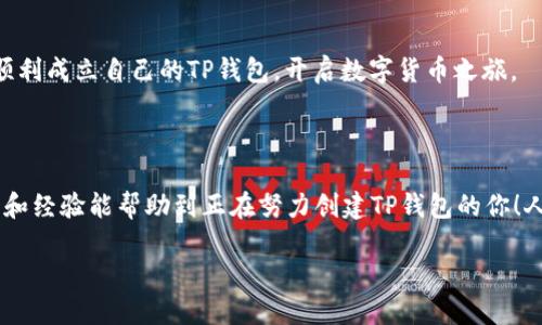 如何顺利创建TP钱包：一步步解决无法创建的问题

在数字货币的浪潮中，越来越多人开始接触并使用各种钱包来管理自己的资产。其中，TP钱包因其简单易用和多种功能而广受欢迎。然而，有些用户在尝试创建TP钱包时可能会遇到各种各样的问题，这让人烦恼不已……那么，为什么会出现这种情况呢？我们该如何解决这些问题呢？

常见的创建失败原因

在尝试创建TP钱包时，很多用户可能会面临一些常见的问题……这些问题可能由多种因素造成，主要包括：网络问题、应用版本过旧、设备不兼容等。接下来，我们将逐一探讨这些可能的原因。

1. 网络连接问题

我们生活在一个互联网连接的时代，然而，有时候网络不稳定会对我们使用钱包应用造成影响。当你尝试创建TP钱包时，如果出现了“无法连接到服务器”的提示，那基本上可以判断是网络的问题……此时，你可以尝试检查网络连接，重启路由器，或者切换到不同的网络进行尝试。

在网络状况良好的情况下，创建钱包的过程通常会更顺利，避免那些不必要的麻烦……如果仍然无法创建，可能需要考虑使用VPN来连接，当然，使用VPN时也要注意安全性和合法性。

2. 应用版本过旧

不可否认，应用程序的持续更新对于用户体验的提升至关重要……在创建TP钱包之前，首先要确保你下载的是最新版本的应用。如果你的应用版本过旧，可能会导致无法顺利创建钱包。

解决这一问题的方法很简单，去应用商店查看是否有更新……如果有可用更新，尽快下载并安装，这样才能享受到最新的功能和修复过的bug，提升创建成功的几率。

3. 设备兼容性问题

另一个可能的原因是设备本身的兼容性问题……一些老旧型号的手机或操作系统版本可能无法与TP钱包的最新版本兼容。为了避免这种情况，建议在创建钱包前检查一下TP钱包的官方网站，了解支持的设备和系统要求。

如果你的设备不在支持列表中，那么可能需要更换一台设备，或者尝试在其他可用的设备上进行创建……森林里有些树可以长得更高，钱包创建也是如此，不同的设备可能会有意想不到的顺利体验。

4. 常见的用户错误

或许最常见的问题便是用户在创建钱包时，输入的信息错误或忽略了某些步骤……创建钱包通常需要设置密码、备份私钥等，这些操作如果不认真对待，都会导致创建失败。

因此，在创建过程时，一定要仔细阅读每一步的提示……确保密码强度足够高，私钥的备份也要做到妥善保管，不要随意泄露。只有这样才能在创建钱包的路上，你笑到最后，成为“数字货币之王”的那个人……这些细节，往往不是我们忽视的，因为它们决定了我们能否顺利创建钱包。

如何解决这些创建问题

如果你已经面临上述任何一个问题，别担心，我来这里就是为了解决这些问题的……首先，我们可以通过以下步骤来有效地解决创建TP钱包的问题：

1. 确保网络畅通

在开始之前，确认你的网络连接是否正常……可以通过浏览网页或者其他应用来测试。如果网络正常，就可以继续下一步。若仍有问题，请尝试更换网络或使用VPN。

2. 更新应用版本

无论你是Android用户还是iOS用户，都要确保自己使用的是TP钱包的最新版本……为了做到这一点，你可以定期检查应用商店，及时完成更新，确保自己不会错过任何重要的功能和修复。

3. 更换设备

如果你发现设备不兼容，考虑换用另一部手机或者平板……在新的设备上进行创建，有可能会提供出乎意料的顺利体验。不妨让家人或朋友帮忙试试，他们的设备也许能顺利创建。

4. 认真创建

最后，最重要的就是在创建钱包时，认真对待每一步……从设定密码、备份私钥，到遵循所有的提示，这些都非常重要。只有这样，你才可能顺利成立自己的TP钱包，开启数字货币之旅。

总结

创建TP钱包遇到问题的情况并不罕见，但只要我们能够了解问题的原因，并采取相应的应对措施，一般都能顺利创建……希望这些小技巧和经验能帮助到正在努力创建TP钱包的你！人生如棋，落子无悔，每一步都至关重要。祝你在未来的数字货币旅程中，一路顺风！希望这个过程不会让你感到沮丧，而是充满期待与乐趣。

如何快速解决TP钱包无法创建的问题？
