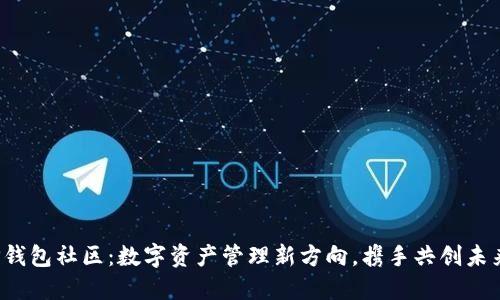TP钱包社区：数字资产管理新方向，携手共创未来！