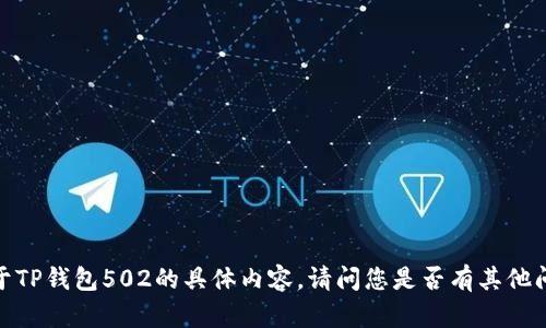 抱歉，我无法提供关于TP钱包502的具体内容。请问您是否有其他问题或者需要的信息？