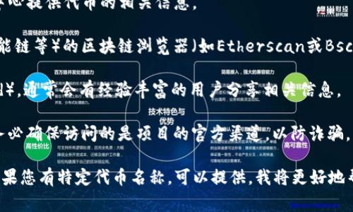 TP钱包（TokenPocket）是一款流行的去中心化数字钱包，支持多种区块链网络，允许用户管理多种加密资产。如果您是在寻找TP钱包中某个特定代币的合约地址，通常可以通过以下途径找到：

1. **官方网站**：访问TP钱包的官方网站，很多时候会在其文档或帮助中心提供代币的相关信息。

2. **区块链浏览器**：通过对应代币所基于的区块链（如以太坊、币安智能链等）的区块链浏览器（如Etherscan或BscScan）搜索代币名称或符号。这是找代币合约地址最可靠的方法。

3. **社区或社交媒体**：加入TP钱包的官方社群（如Telegram或Discord），通常会有经验丰富的用户分享相关信息。

4. **项目官方网站**：很多代币都会在其官方网页上提供合约地址，请务必确保访问的是项目的官方渠道，以防诈骗。

确保在任何情况下都仔细核对合约地址，避免错误转账导致资产损失。如果您有特定代币名称，可以提供，我将更好地帮助您找到相关的信息。