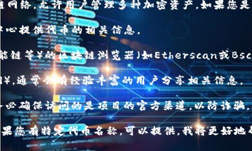 TP钱包（TokenPocket）是一款流行的去中心化数字钱包，支持多种区块链网络，允许用户管理多种加密资产。如果您是在寻找TP钱包中某个特定代币的合约地址，通常可以通过以下途径找到：

1. **官方网站**：访问TP钱包的官方网站，很多时候会在其文档或帮助中心提供代币的相关信息。

2. **区块链浏览器**：通过对应代币所基于的区块链（如以太坊、币安智能链等）的区块链浏览器（如Etherscan或BscScan）搜索代币名称或符号。这是找代币合约地址最可靠的方法。

3. **社区或社交媒体**：加入TP钱包的官方社群（如Telegram或Discord），通常会有经验丰富的用户分享相关信息。

4. **项目官方网站**：很多代币都会在其官方网页上提供合约地址，请务必确保访问的是项目的官方渠道，以防诈骗。

确保在任何情况下都仔细核对合约地址，避免错误转账导致资产损失。如果您有特定代币名称，可以提供，我将更好地帮助您找到相关的信息。