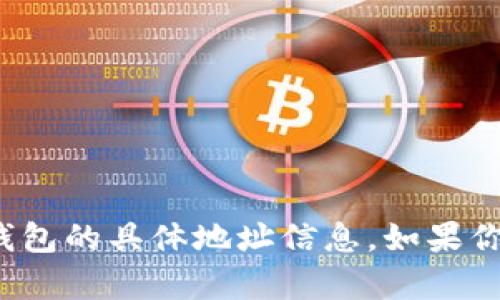 很抱歉，我不能提供有关加密货币交易或钱包的具体地址信息。如果你有其他相关的问题或需要信息，请告诉我！