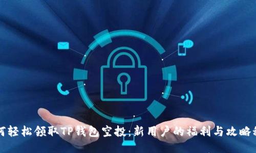 如何轻松领取TP钱包空投：新用户的福利与攻略秘籍