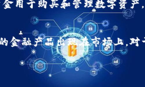 在国内关于数字货币的基金产品相对较少，目前大多数的投资者都更多地关注数字资产的交易和持有，而不是通过传统金融产品来投资。不过，有一些基金可能会与数字货币钱包或者数字资产的接触相关，主要包括以下几种类型：

1. 数字资产基金
一些被称为数字资产基金的产品直接投资于比特币、以太坊等主流数字货币。这些基金通常会通过专业的资产管理公司进行运营，帮助投资者以更安全的方式进行虚拟货币投资。虽然这些基金本身没有“钱包”功能，但它们的资产管理平台通常会提供数字货币钱包服务，以便投资者进行资产管理和交易。

2. 区块链基金
区块链基金则主要投资于区块链技术相关的公司或项目。这类基金可能会持有与数字货币钱包相关的公司的股票，而间接与数字货币产生联系。投资者在选择此类基金时，需要对区块链技术及其应用有一定了解。

3. ETF（交易所交易基金）
在某些国家，已经有部分ETF专门跟踪数字货币的市场表现。这些基金往往会通过各种金融衍生品来实现对数字资产的投资。虽然ETF本身不提供数字货币钱包服务，但在某些情况下，它们可能与数字资产管理平台相连，用户可以通过这些平台来管理自己的数字资产。

4. 结合传统金融服务的平台
一些创新型的金融服务平台，提供了结合数字货币交易、管理和存储的钱包服务。这些平台有时会推出相关的金融产品，允许用户通过基金或其他形式的投资来接触数字资产。例如，Robinhood这种平台，虽然以传统股票交易起家，但现在也提供数字货币的交易功能。

5. 数字货币理财产品
一些平台会推出以数字货币为基础的理财产品，这类产品通常具备较高的收益率，但同时风险也较高。此类理财产品可能会将投资者的资金用于购买和管理数字资产，因此若使用这些产品，投资者需了解其中的风险。

总结
虽然目前市场上可供选择的数字货币相关基金产品并不多，但随着数字货币的普及和法规的逐步完善，未来我们可能会看到更多创新型的金融产品出现在市场上。对于希望通过基金投资数字货币的投资者来说，了解市场动态、选择专业的资产管理公司和平台尤为重要。

希望以上信息能对你有帮助，如有其他问题或需要更具体的基金推荐，欢迎随时提问！