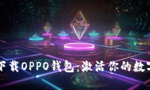 立即下载OPPO钱包：激活你的数字生活