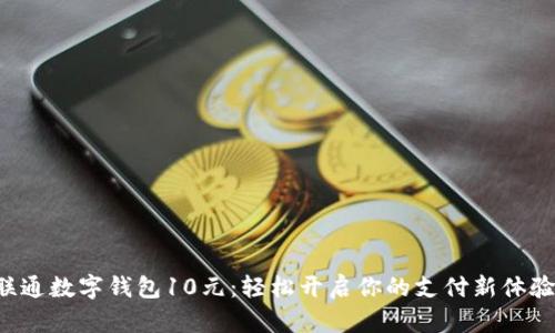 联通数字钱包10元：轻松开启你的支付新体验！